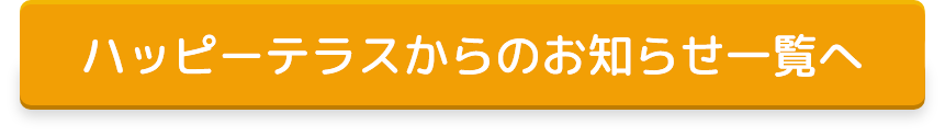 ハッピーテラスのお知らせ一覧へ